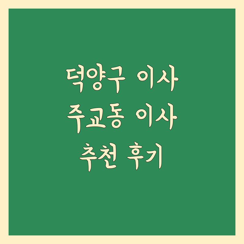 고양시 덕양구 주교동에서 찾은 완벽한 일반이사 업체 | 직접 방문 후기 포함