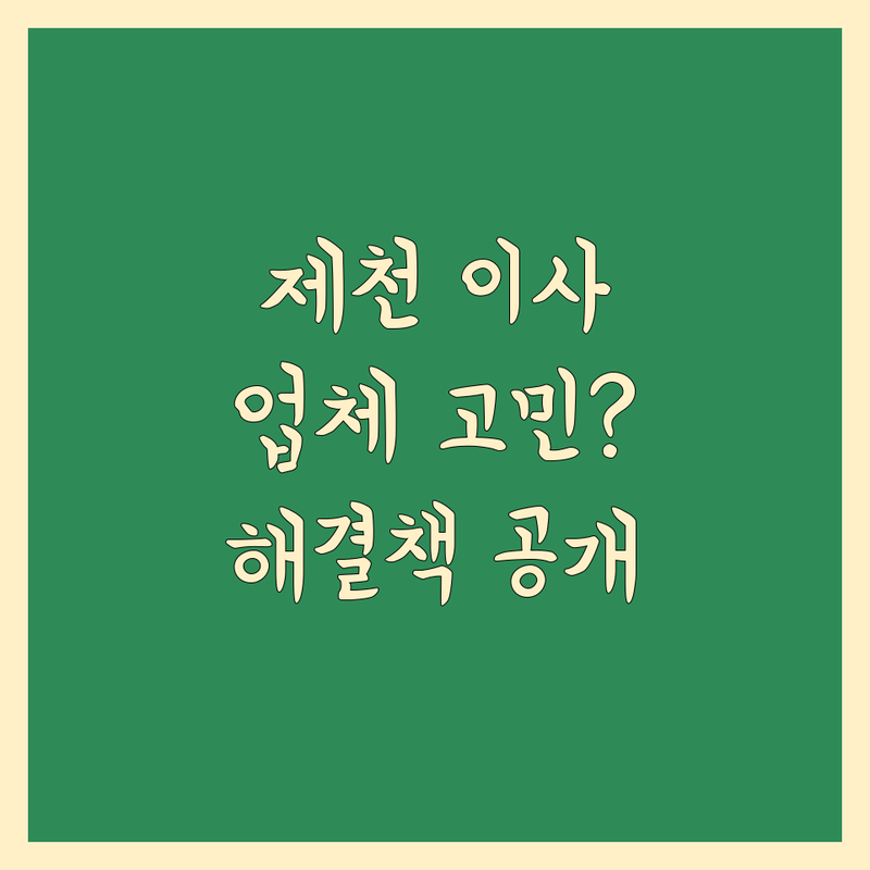 가까운 이사업체 고민 해결! 충북 제천시 이사업체 솔루션 | 전문가가 알려주는 선택 팁
