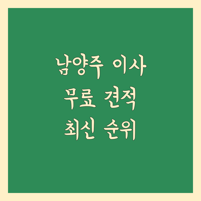 남양주 이사 무료 견적 베스트 선택 | 2024-2025 최신 순위 정리