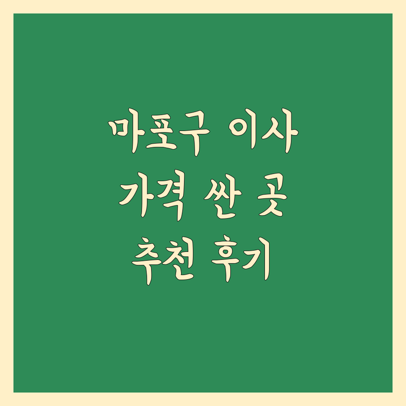 서울 마포구 포장이사 비용 저렴한 곳 업체 추천 | 이삿짐센터 가격 잘하는 곳 | 해외이사 원룸이사 반포장이사 | 무료견적 꼼꼼한 곳 | 내돈내산 후기