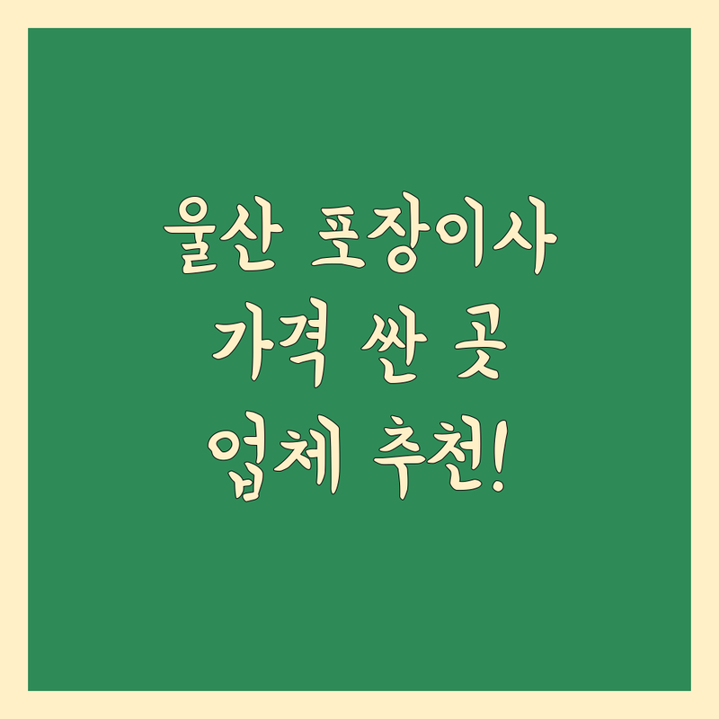 울산 포장이사 저렴한 곳 가격싼 곳 업체 추천 | 이삿짐센터 비용 가격 잘하는 곳 | 장거리이사 보관이사 원룸이사 | 사무실이사 사다리차 반포장이사 | 학생이사 무료상담 아파트이사